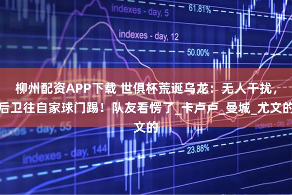 柳州配资APP下载 世俱杯荒诞乌龙：无人干扰，后卫往自家球门踢！队友看愣了_卡卢卢_曼城_尤文的