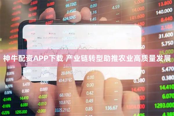神牛配资APP下载 产业链转型助推农业高质量发展