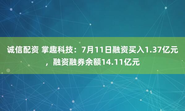 诚信配资 掌趣科技：7月11日融资买入1.37亿元，融资融券余额14.11亿元