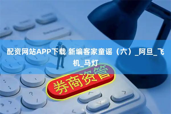 配资网站APP下载 新编客家童谣（六）_阿旦_飞机_马灯