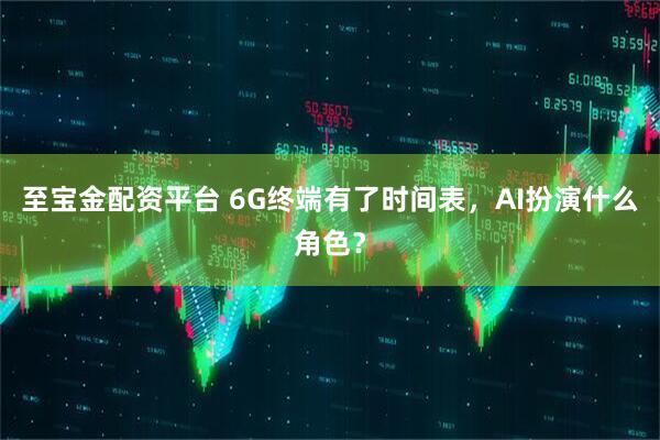 至宝金配资平台 6G终端有了时间表，AI扮演什么角色？