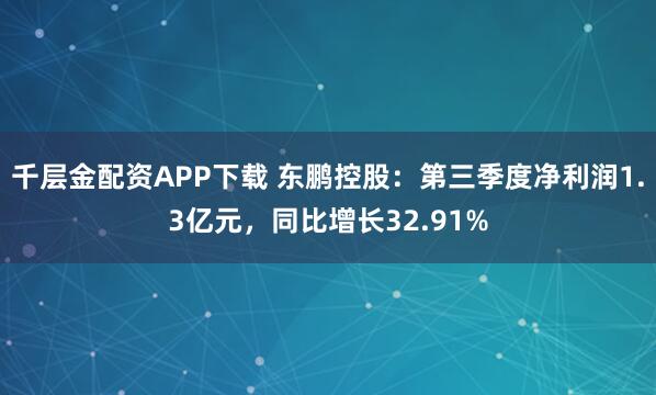千层金配资APP下载 东鹏控股：第三季度净利润1.3亿元，同比增长32.91%