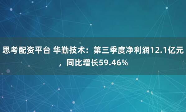 思考配资平台 华勤技术：第三季度净利润12.1亿元，同比增长59.46%