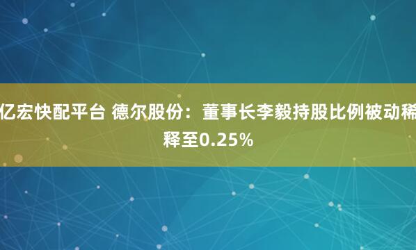 亿宏快配平台 德尔股份：董事长李毅持股比例被动稀释至0.25%