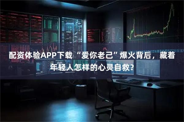 配资体验APP下载 “爱你老己”爆火背后，藏着年轻人怎样的心灵自救？