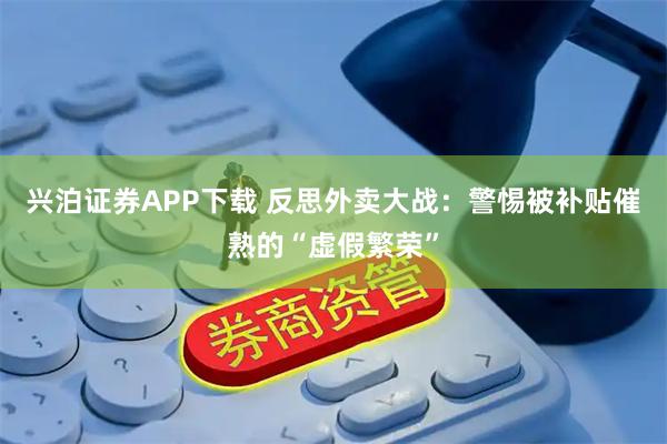 兴泊证券APP下载 反思外卖大战：警惕被补贴催熟的“虚假繁荣”