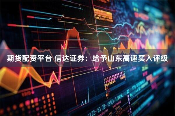 期货配资平台 信达证券：给予山东高速买入评级