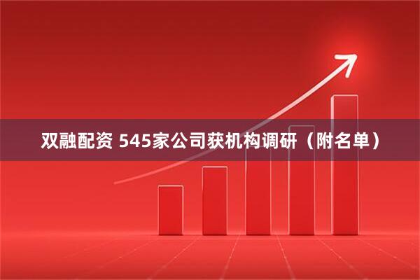 双融配资 545家公司获机构调研（附名单）